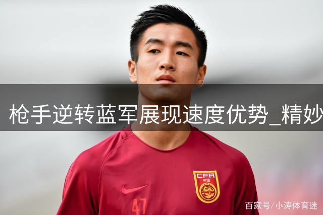枪手逆转蓝军展现速度优势 精妙配合彰显战术素养